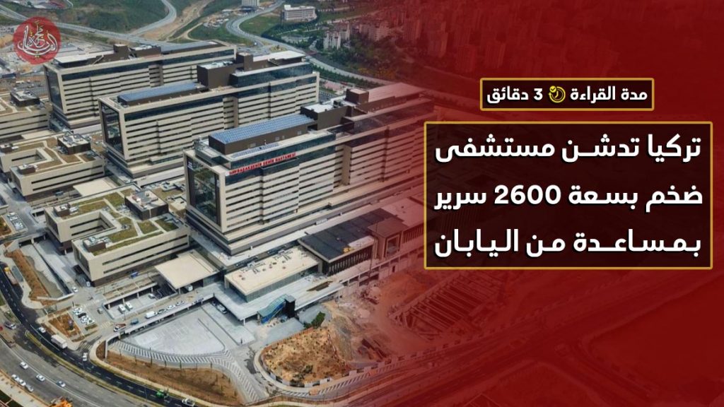 تركيا تدشن مستشفى ضخم بسعة 2600 سرير بمساعدة من اليابان