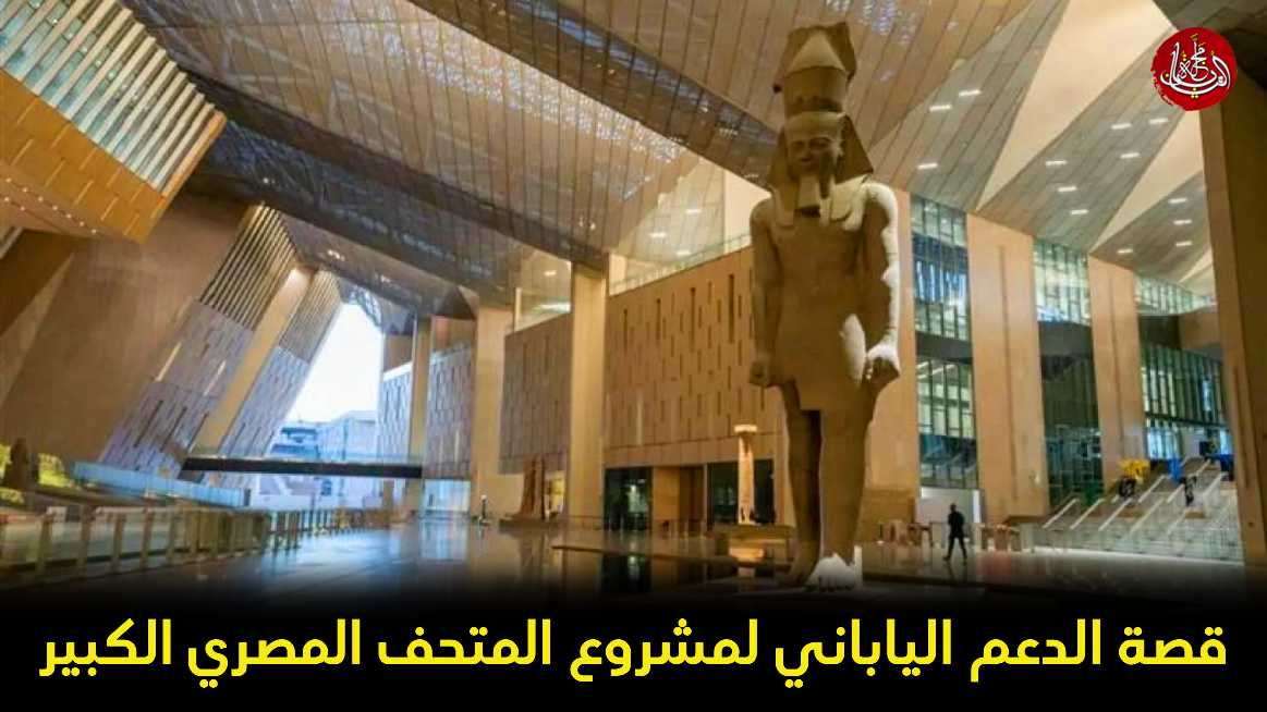 قصة الدعم الياباني لمشروع المتحف المصري الكبير